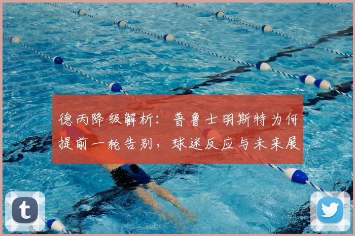 德丙降级解析：普鲁士明斯特为何提前一轮告别，球迷反应与未来展望