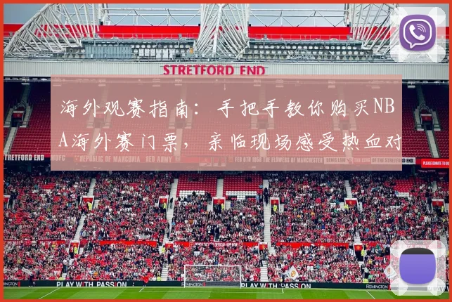 海外观赛指南：手把手教你购买NBA海外赛门票，亲临现场感受热血对决