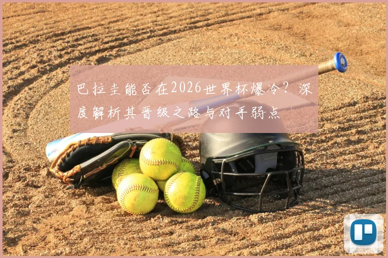 巴拉圭能否在2026世界杯爆冷?深度解析其晋级之路与对手弱点