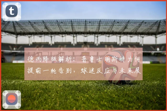 德丙降级解析：普鲁士明斯特为何提前一轮告别，球迷反应与未来展望